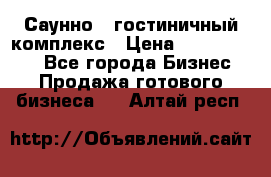 Саунно - гостиничный комплекс › Цена ­ 20 000 000 - Все города Бизнес » Продажа готового бизнеса   . Алтай респ.